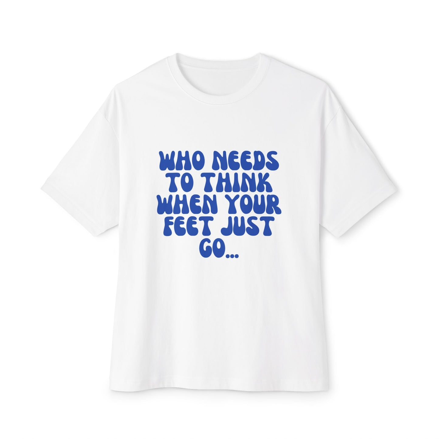 Unisex Oversized Boxy Tee  "Who Needs to Think When Your Feet Just Go "